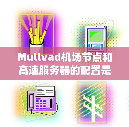 Mullvad机场节点和高速服务器的配置是一个复杂而重要的系统工程,主要负责处理机场数据和维护机场设施。以下是详细的分析和总结 Mullvad机场节点和高速服务器的配置是一个复杂而重要的系统工程,主要负责处理机场数据和维护机场设施。以下是详细的分析和总结