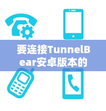 要连接TunnelBear安卓版本的手机VPN，可以按照以下步骤进行操作
