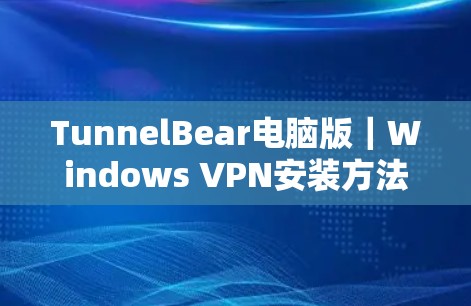 TunnelBear电脑版｜Windows VPN安装方法