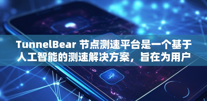 TunnelBear 节点测速平台是一个基于人工智能的测速解决方案，旨在为用户提供全面、精准的测速数据。关于全球线路测试的情况，TunnelBear 可能会提供以下信息