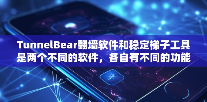TunnelBear<strong>翻墙软件</strong>和稳定梯子工具是两个不同的软件，各自有不同的功能和用途。以下是它们的对比分析