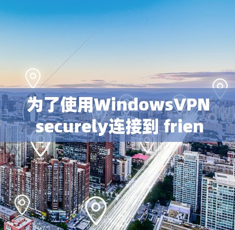 为了使用WindowsVPN securely连接到 friend.com,按照以下步骤操作
