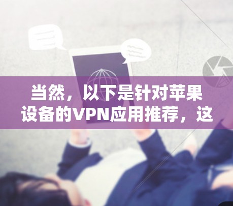 当然，以下是针对苹果设备的VPN应用推荐，这些应用都是针对iPhone和iPad的