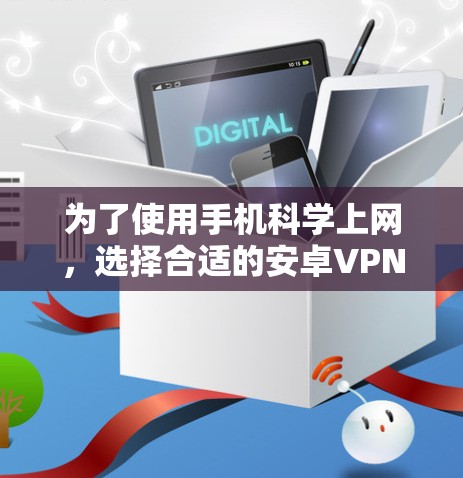 为了使用手机<strong>科学上网</strong>，选择合适的安卓VPN软件是一个好主意。以下是详细的指南
