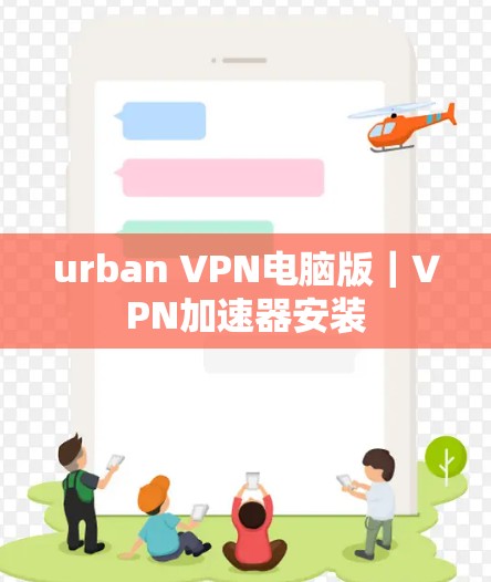 urban VPN电脑版｜VPN加速器安装