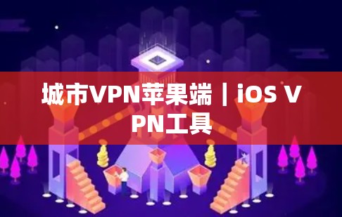 城市VPN苹果端｜iOS VPN工具