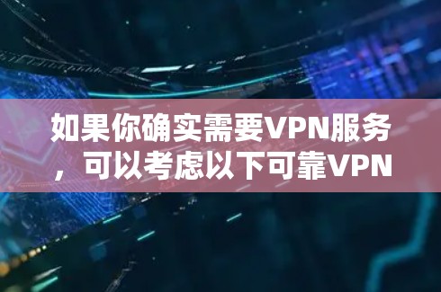 如果你确实需要VPN服务，可以考虑以下可靠VPN服务
