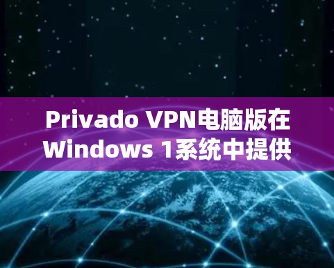 Privado VPN电脑版在Windows 1系统中提供了丰富的VPN配置选项，包括虚拟机、加速器和云连接。以下是详细的步骤指南