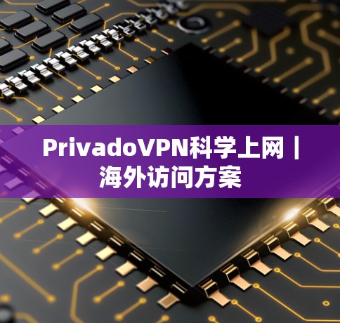 PrivadoVPN<strong>科学上网</strong>｜海外访问方案