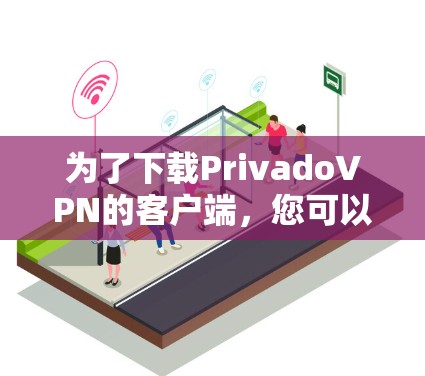 为了下载PrivadoVPN的客户端，您可以按照以下步骤操作