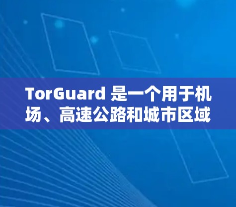 TorGuard 是一个用于机场、高速公路和城市区域实现实时监控的平台，主要服务于交通、安全和公共安全等场景。以下是关于 TorGuard 机场节点和高速VPN线路的详细信息