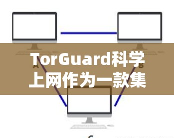 TorGuard<strong>科学上网</strong>作为一款集成式VPN服务，以其高效、安全的体验和极佳的体验而受到用户青睐。以下是关于 TorGuard<strong>科学上网</strong>的具体使用体验