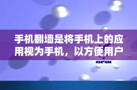 手机翻墙是将手机上的应用视为手机，以方便用户在手机上使用。以下是对手机翻墙工具的详细分析和建议