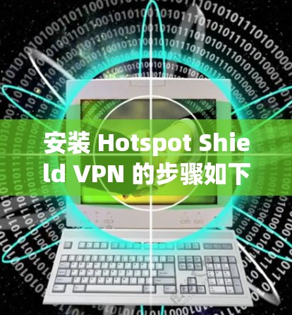 安装 Hotspot Shield VPN 的步骤如下 安装 Hotspot Shield VPN 的步骤如下