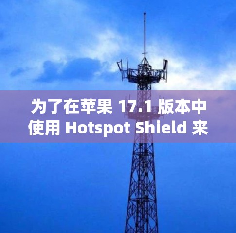 为了在苹果 17.1 版本中使用 Hotspot Shield 来保护你的 hotspot，你可以按照以下步骤操作