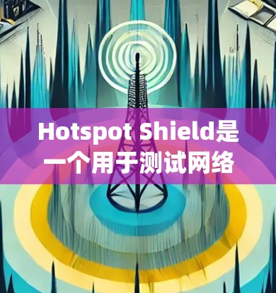 Hotspot Shield是一个用于测试网络性能的工具，具体功能包括节点测速和线路测试。以下是详细的步骤和注意事项