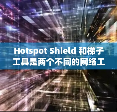 Hotspot Shield 和<strong>梯子</strong>工具是两个不同的网络工具，通常用于不同的目的。以下是对它们的详细介绍