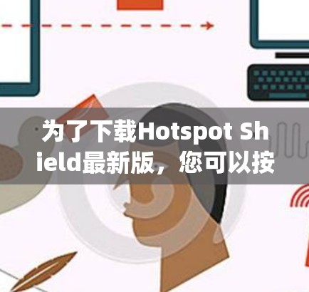 为了下载Hotspot Shield最新版，您可以按照以下步骤进行