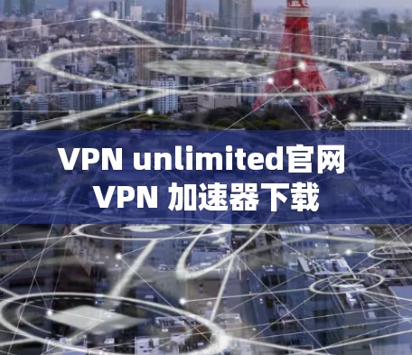 VPN unlimited官网 VPN 加速器下载