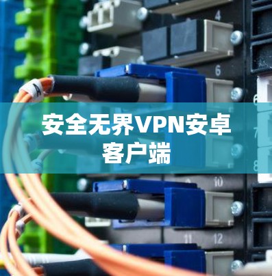 安全无界VPN安卓客户端 安全无界VPN安卓客户端