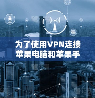 为了使用VPN连接苹果电脑和苹果手机，按照以下步骤操作