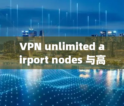 VPN unlimited airport nodes 与高速 servers 的完美结合