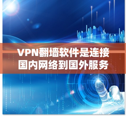 VPN<strong>翻墙软件</strong>是连接国内网络到国外服务器的工具，提供了多种配置选项和加密方式，方便用户进行国际视频和文件连接。以下是几个推荐的软件及其特点