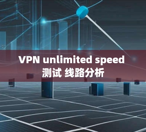 VPN unlimited speed 测试 线路分析