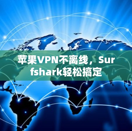 苹果VPN不离线，Surfshark轻松搞定