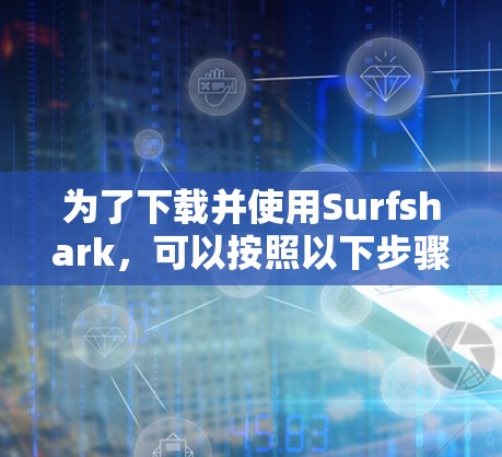为了下载并使用Surfshark,可以按照以下步骤进行操作 为了下载并使用Surfshark,可以按照以下步骤进行操作