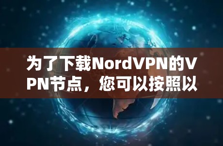 为了下载NordVPN的VPN节点,您可以按照以下步骤进行操作 为了下载NordVPN的VPN节点,您可以按照以下步骤进行操作