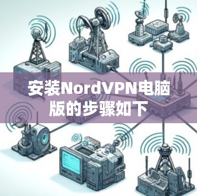 安装NordVPN电脑版的步骤如下