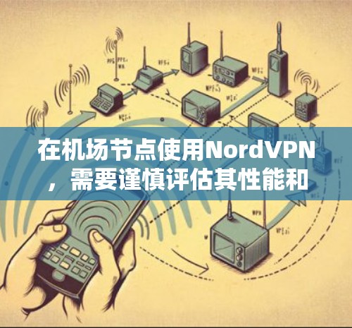 在机场节点使用NordVPN，需要谨慎评估其性能和稳定性。以下是基于NordVPN测试的详细分析