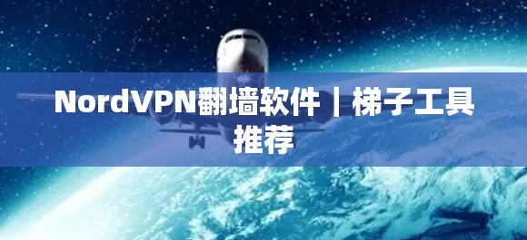 NordVPN<strong>翻墙软件</strong>｜梯子工具推荐