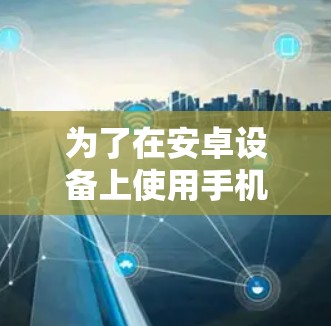 为了在安卓设备上使用手机VPN软件,您可以选择以下几种解决方案,每种都有其独特的优势和适用场景 为了在安卓设备上使用手机VPN软件,您可以选择以下几种解决方案,每种都有其独特的优势和适用场景