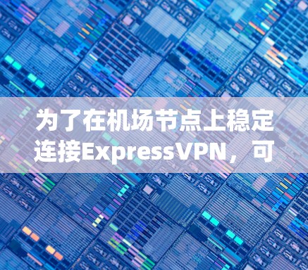 为了在机场节点上稳定连接ExpressVPN，可以按照以下步骤实施