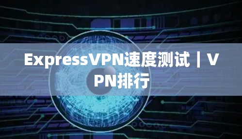 ExpressVPN速度测试|VPN排行