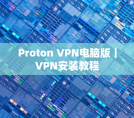 Proton VPN电脑版｜VPN安装教程