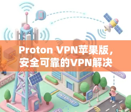 Proton VPN苹果版，安全可靠的VPN解决方案