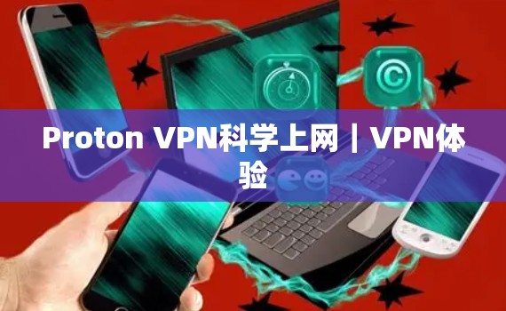 Proton VPN<strong>科学上网</strong>｜VPN体验