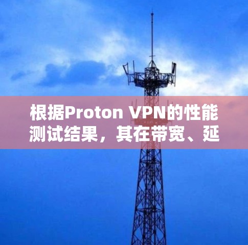 根据Proton VPN的性能测试结果，其在带宽、延迟、连接和综合测试中的表现较为优秀。具体分析如下