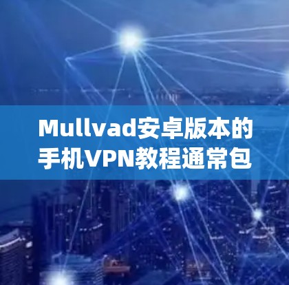 Mullvad安卓版本的手机VPN教程通常包含以下步骤，帮助用户轻松使用OpenVPN进行手机VPN