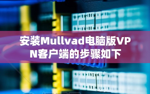安装Mullvad电脑版VPN客户端的步骤如下
