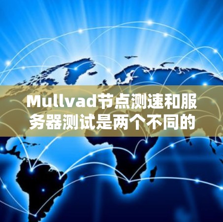 Mullvad节点测速和服务器测试是两个不同的概念，但可能在某些上下文中相关。以下是一些可能的解释和建议