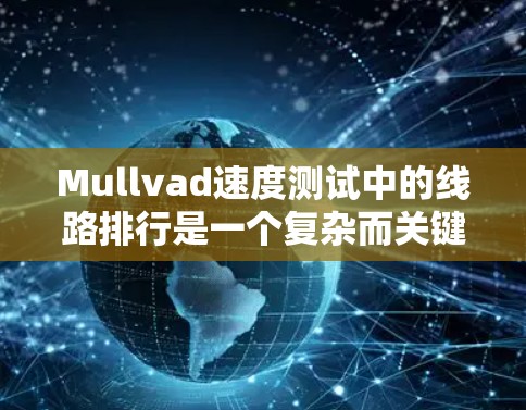 Mullvad速度测试中的线路排行是一个复杂而关键的过程，直接影响测试结果的准确性。以下是对该过程的详细说明