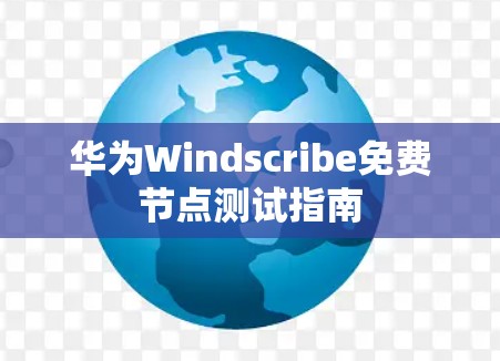 华为Windscribe免费节点测试指南