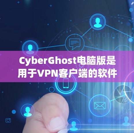 CyberGhost电脑版是用于VPN客户端的软件，以下是逐步的使用指南