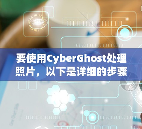 要使用CyberGhost处理照片，以下是详细的步骤