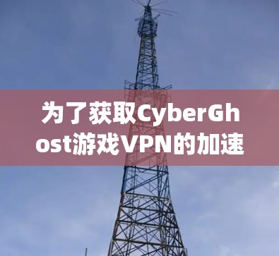 为了获取CyberGhost游戏VPN的加速线路信息，您可以按照以下步骤操作