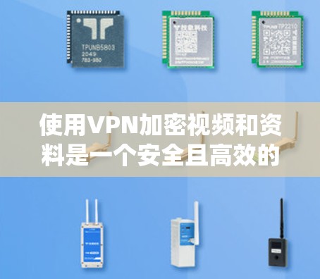 使用VPN加密视频和资料是一个安全且高效的方式，但过程需要谨慎和耐心。以下是一个系统化的步骤指南，帮助你顺利使用VPN